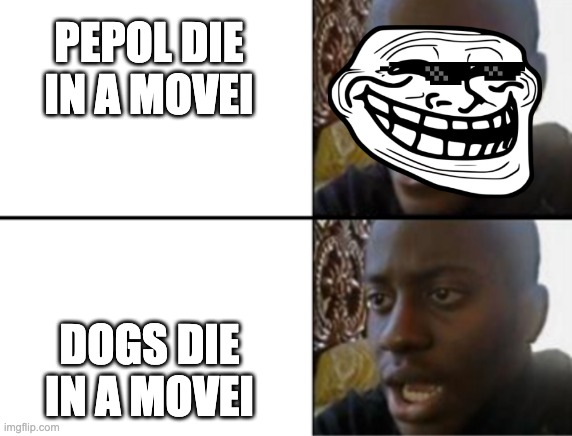 Oh yeah! Oh no... | PEPOL DIE IN A MOVEI; DOGS DIE IN A MOVEI | image tagged in oh yeah oh no | made w/ Imgflip meme maker