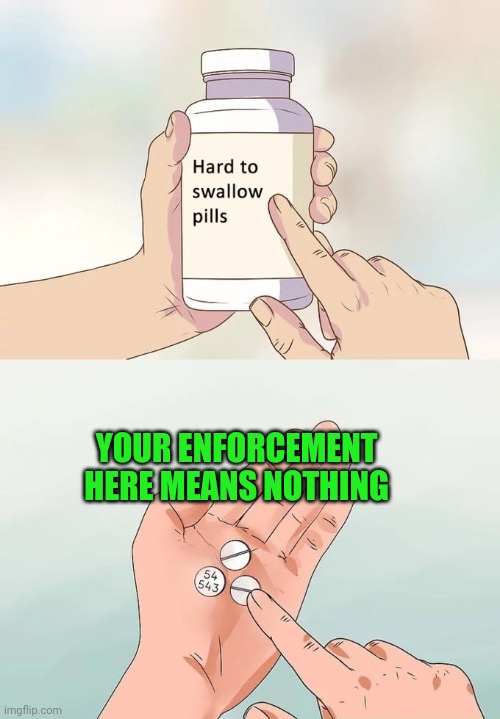 Petty Officer | YOUR ENFORCEMENT HERE MEANS NOTHING | image tagged in memes,hard to swallow pills | made w/ Imgflip meme maker
