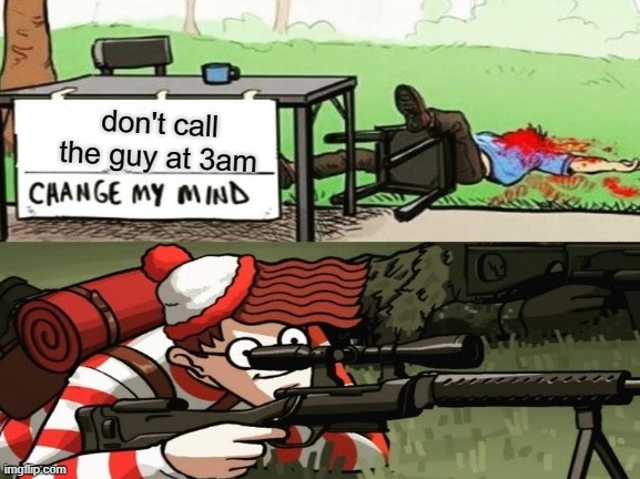 waldo shoots the guy | don't call the guy at 3am | image tagged in 3am,waldo shoots the change my mind guy | made w/ Imgflip meme maker