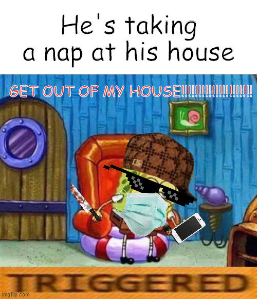 The Imposter | He's taking a nap at his house; GET OUT OF MY HOUSE!!!!!!!!!!!!!!!!!!!!! | image tagged in memes,spongebob ight imma head out,imposter,lol | made w/ Imgflip meme maker