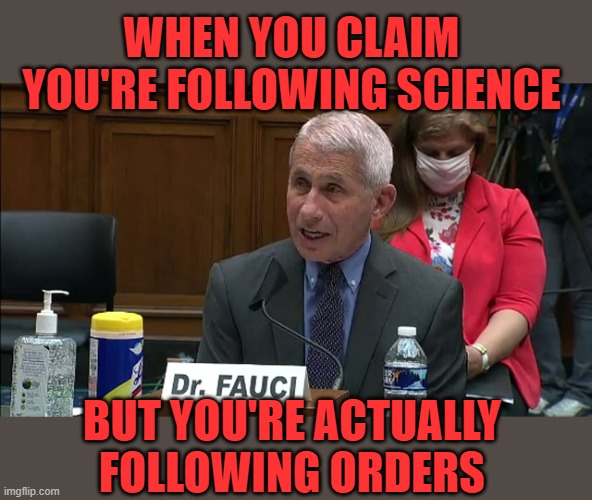 Wuhan Lab Rat | WHEN YOU CLAIM YOU'RE FOLLOWING SCIENCE; BUT YOU'RE ACTUALLY FOLLOWING ORDERS | image tagged in fauci,liar | made w/ Imgflip meme maker