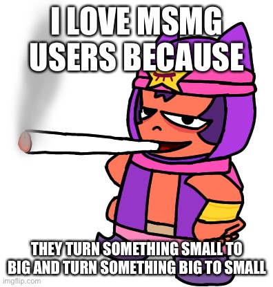 Example of small to big: trends and even small arguments into big war. Example of big to small: war and chaos into nothingness | I LOVE MSMG USERS BECAUSE; THEY TURN SOMETHING SMALL TO BIG AND TURN SOMETHING BIG TO SMALL | image tagged in sandy smokes a fat blunt | made w/ Imgflip meme maker