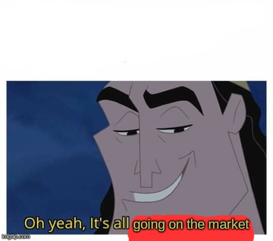 Oh yeah, it's all coming together | going on the market | image tagged in oh yeah it's all coming together | made w/ Imgflip meme maker