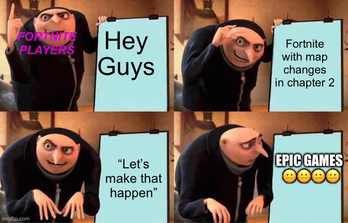 This is true | FORTNITE PLAYERS; Hey Guys; Fortnite with map changes in chapter 2; “Let’s make that happen”; EPIC GAMES 
😐😐😐😐 | image tagged in memes,gru's plan | made w/ Imgflip meme maker
