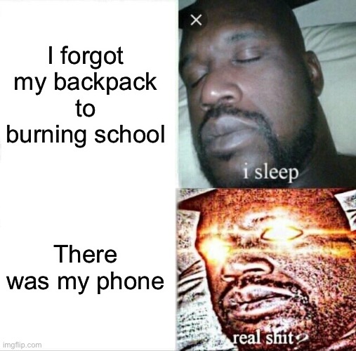 Sleeping Shaq | I forgot my backpack to burning school; There was my phone | image tagged in memes,sleeping shaq | made w/ Imgflip meme maker