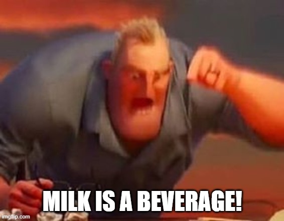 Mr incredible mad | MILK IS A BEVERAGE! | image tagged in mr incredible mad | made w/ Imgflip meme maker