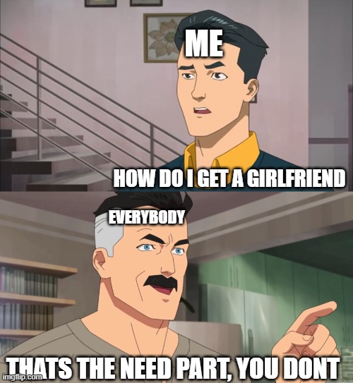 Basically everyone when I asked tips to get a girlfriend | ME; HOW DO I GET A GIRLFRIEND; EVERYBODY; THATS THE NEED PART, YOU DONT | image tagged in that's the neat part you don't | made w/ Imgflip meme maker