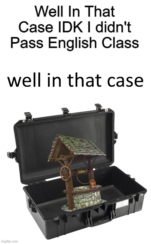 Well In That Case... | Well In That Case IDK I didn't Pass English Class | image tagged in english,class | made w/ Imgflip meme maker