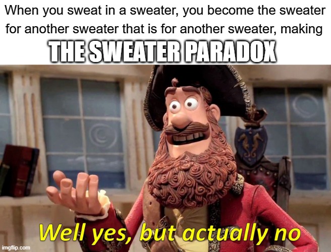 Well Yes, But Actually No Meme | When you sweat in a sweater, you become the sweater for another sweater that is for another sweater, making THE SWEATER PARADOX | image tagged in memes,well yes but actually no | made w/ Imgflip meme maker