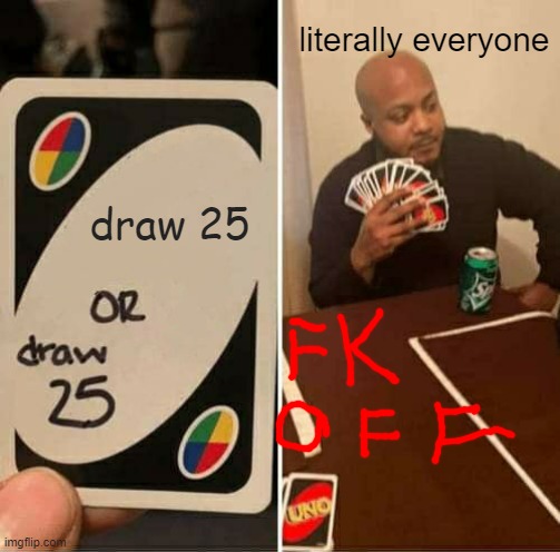 UNO Draw 25 Cards | literally everyone; draw 25 | image tagged in memes,uno draw 25 cards | made w/ Imgflip meme maker