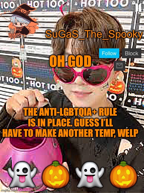 Spooky SuGaS temp | OH GOD; THE ANTI-LGBTQIA+ RULE IS IN PLACE. GUESS I’LL HAVE TO MAKE ANOTHER TEMP, WELP | image tagged in spooky sugas temp | made w/ Imgflip meme maker