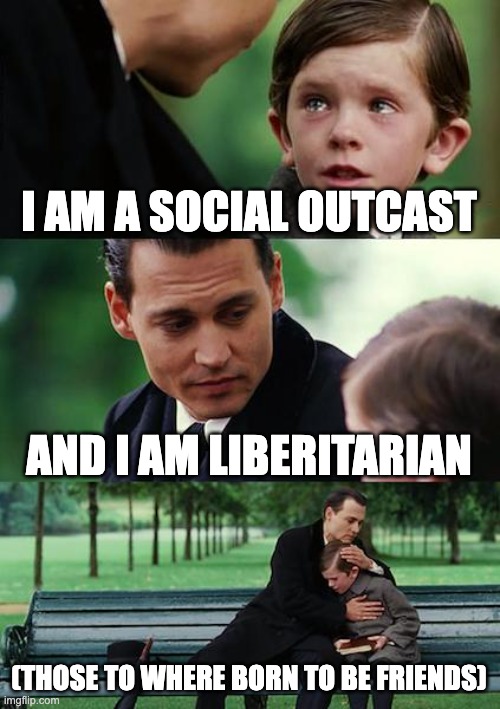 Finding Neverland | I AM A SOCIAL OUTCAST; AND I AM LIBERITARIAN; (THOSE TO WHERE BORN TO BE FRIENDS) | image tagged in memes,finding neverland | made w/ Imgflip meme maker