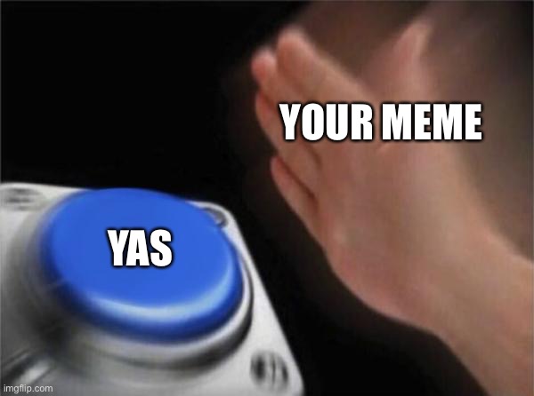 YOUR MEME YAS | image tagged in memes,blank nut button | made w/ Imgflip meme maker