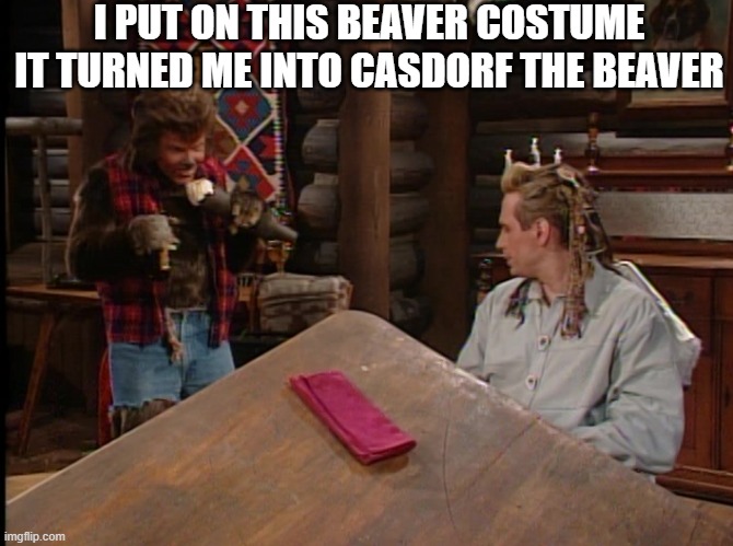 Andy r Taylor | I PUT ON THIS BEAVER COSTUME IT TURNED ME INTO CASDORF THE BEAVER | image tagged in beaver | made w/ Imgflip meme maker