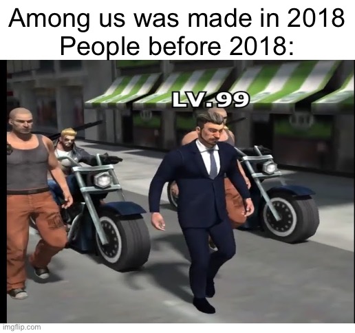 Among us was made in 2018
People before 2018: | image tagged in blank white template | made w/ Imgflip meme maker
