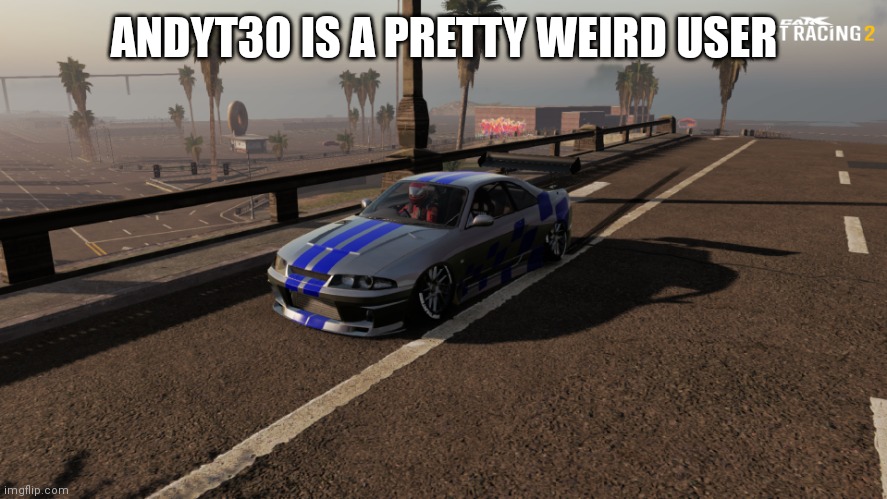 Nissan Skyline R33 | ANDYT30 IS A PRETTY WEIRD USER | image tagged in nissan skyline r33 | made w/ Imgflip meme maker