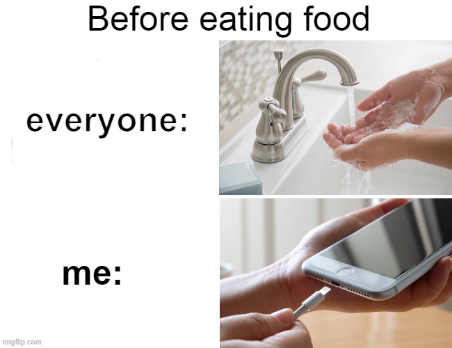 lmao | Before eating food; everyone:; me: | image tagged in memes,funny,wash your hands,charger,phone,oh wow are you actually reading these tags | made w/ Imgflip meme maker