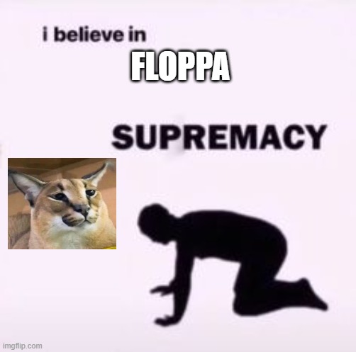 I believe in supremacy | FLOPPA | image tagged in i believe in supremacy | made w/ Imgflip meme maker