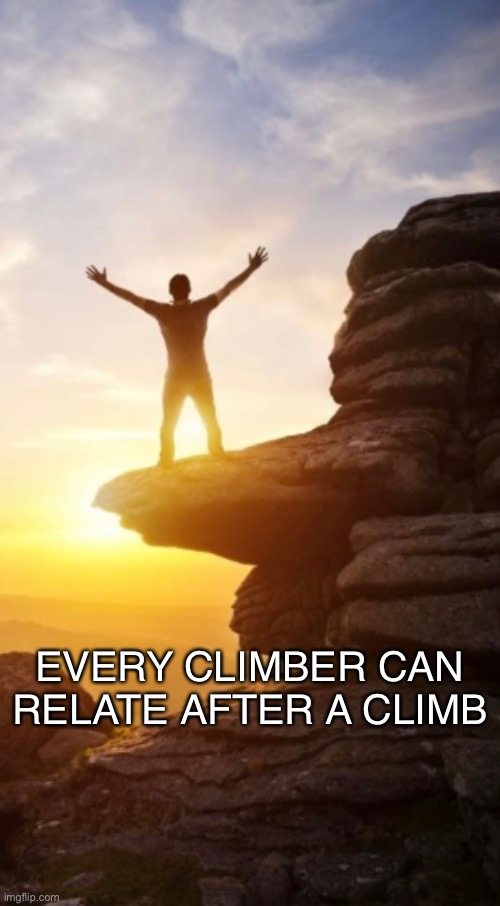 Every climber can relate | EVERY CLIMBER CAN RELATE AFTER A CLIMB | image tagged in climbing,climbers,victory,yes | made w/ Imgflip meme maker