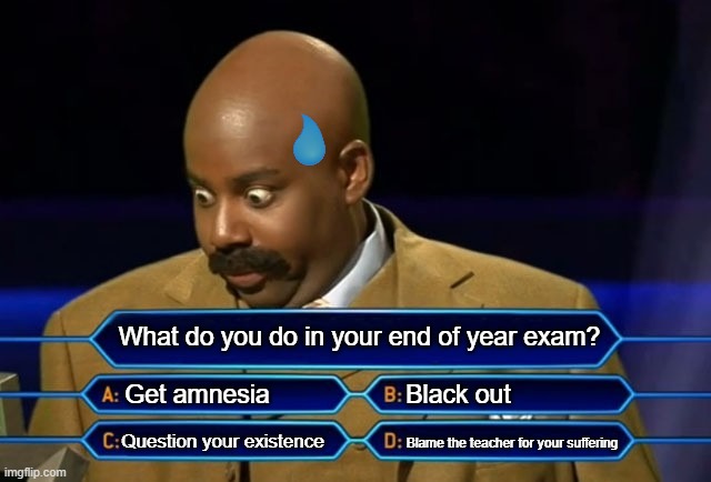 End of Year be like | What do you do in your end of year exam? Get amnesia; Black out; Blame the teacher for your suffering; Question your existence | image tagged in who wants to be a millionaire | made w/ Imgflip meme maker
