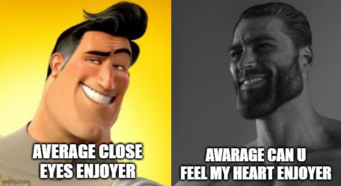 both are good | AVARAGE CAN U FEEL MY HEART ENJOYER; AVERAGE CLOSE EYES ENJOYER | image tagged in memes,average fan vs average enjoyer | made w/ Imgflip meme maker