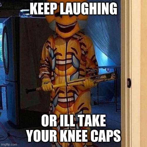 KEEP LAUGHING; OR ILL TAKE YOUR KNEE CAPS | made w/ Imgflip meme maker