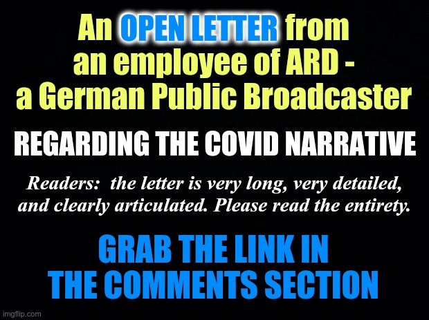 Contrived Narratives and Oppression of TRUTH | OPEN LETTER; An OPEN LETTER from an employee of ARD - a German Public Broadcaster; REGARDING THE COVID NARRATIVE; Readers:  the letter is very long, very detailed, and clearly articulated. Please read the entirety. GRAB THE LINK IN THE COMMENTS SECTION | image tagged in covid,covid narrative,public broadcaster,oppression | made w/ Imgflip meme maker