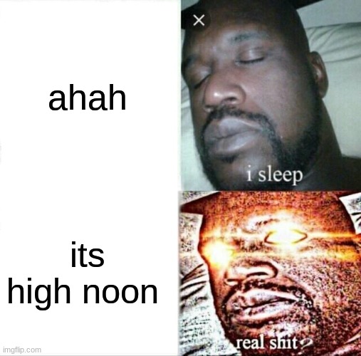 Sleeping Shaq | ahah; its high noon | image tagged in memes,sleeping shaq | made w/ Imgflip meme maker