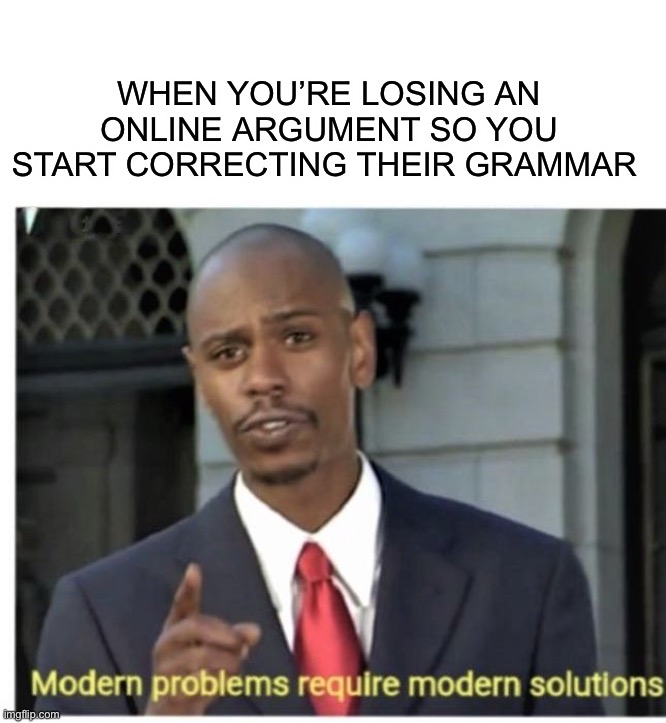 Have you ever done this? ;) | WHEN YOU’RE LOSING AN ONLINE ARGUMENT SO YOU START CORRECTING THEIR GRAMMAR | image tagged in memes,funny,modern problems require modern solutions,online,argument,lmao | made w/ Imgflip meme maker