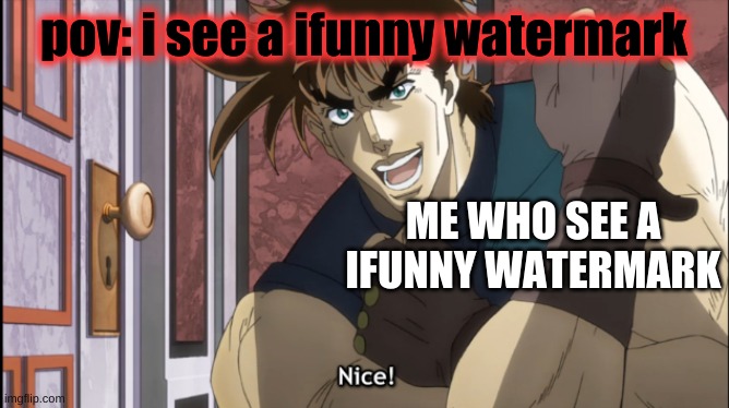 Nice | pov: i see a ifunny watermark; ME WHO SEE A IFUNNY WATERMARK | image tagged in nice,jojo's bizarre adventure,ifunny | made w/ Imgflip meme maker