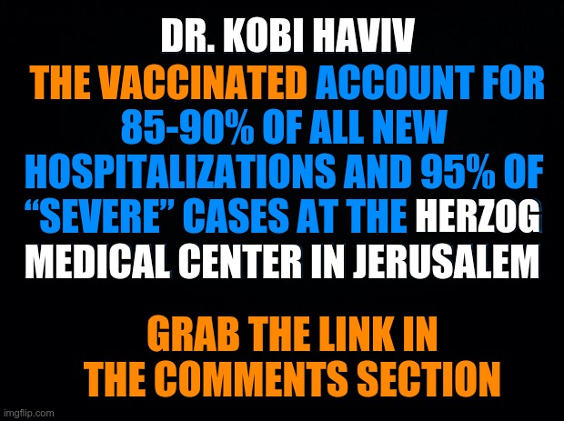 Hospitalizations at Herzog Medical Center in Jerusalem | DR. KOBI HAVIV; DR. KOBI HAVIV
 THE VACCINATED ACCOUNT FOR 85-90% OF ALL NEW HOSPITALIZATIONS AND 95% OF “SEVERE” CASES AT THE HERZOG MEDICAL CENTER IN JERUSALEM; THE VACCINATED; HERZOG; MEDICAL CENTER IN JERUSALEM; GRAB THE LINK IN THE COMMENTS SECTION | image tagged in covid-19,covid vaccine | made w/ Imgflip meme maker