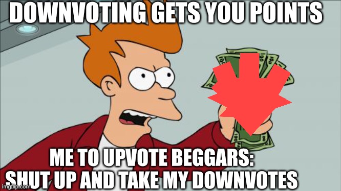 Was bored so I thought I would recreate the upvote thing everyone does | DOWNVOTING GETS YOU POINTS; ME TO UPVOTE BEGGARS: SHUT UP AND TAKE MY DOWNVOTES | image tagged in memes,shut up and take my money fry | made w/ Imgflip meme maker