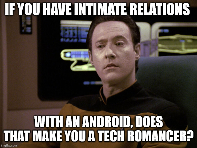 Data Star Trek | IF YOU HAVE INTIMATE RELATIONS; WITH AN ANDROID, DOES THAT MAKE YOU A TECH ROMANCER? | image tagged in data star trek | made w/ Imgflip meme maker