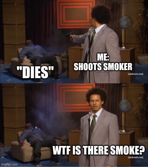 Who Killed Hannibal | ME: SHOOTS SMOKER; "DIES"; WTF IS THERE SMOKE? | image tagged in memes,who killed hannibal | made w/ Imgflip meme maker