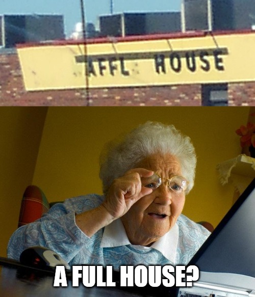 A FULL HOUSE? | image tagged in memes,grandma finds the internet,signs | made w/ Imgflip meme maker