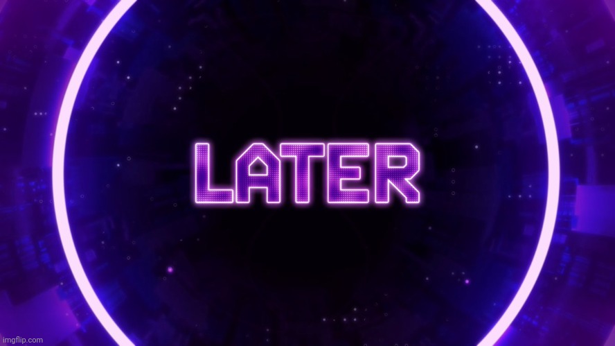 Later | image tagged in later | made w/ Imgflip meme maker