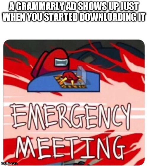 no |  A GRAMMARLY AD SHOWS UP JUST WHEN YOU STARTED DOWNLOADING IT | image tagged in emergency meeting among us | made w/ Imgflip meme maker