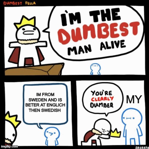 I'm the dumbest man alive | IM FROM SWEDEN AND IS BETER AT ENGLICH THEN SWEDISH; MY | image tagged in i'm the dumbest man alive | made w/ Imgflip meme maker