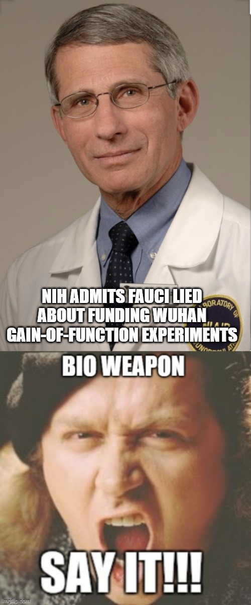 is there any doubt left ? | NIH ADMITS FAUCI LIED ABOUT FUNDING WUHAN GAIN-OF-FUNCTION EXPERIMENTS | image tagged in dr fauci | made w/ Imgflip meme maker