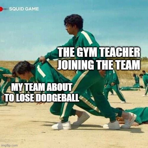 free epic caper |  THE GYM TEACHER JOINING THE TEAM; MY TEAM ABOUT TO LOSE DODGEBALL | image tagged in squid game | made w/ Imgflip meme maker