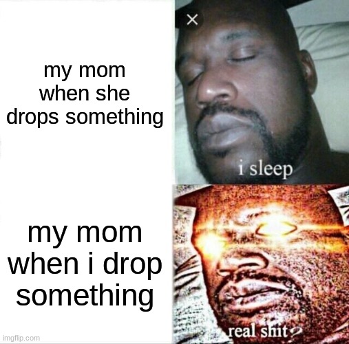 my mom be like | my mom when she drops something; my mom when i drop something | image tagged in memes,sleeping shaq,funny memes,shaq,drop | made w/ Imgflip meme maker
