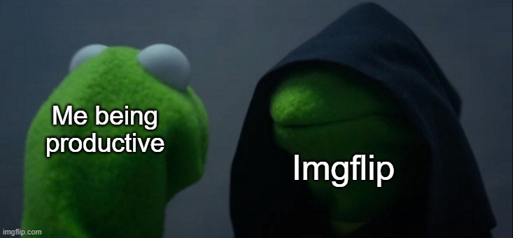 Evil Kermit | Me being productive; Imgflip | image tagged in memes,evil kermit | made w/ Imgflip meme maker