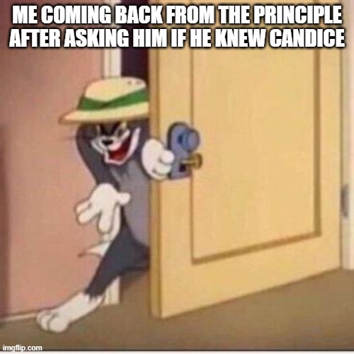 my god you actually done it | ME COMING BACK FROM THE PRINCIPLE AFTER ASKING HIM IF HE KNEW CANDICE | image tagged in sneaky tom,school | made w/ Imgflip meme maker