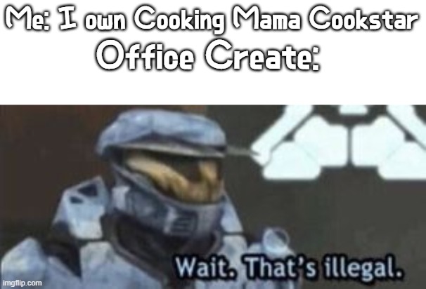 No but seriously, I ACTUALLY OWN COOKING MAMA! | Office Create:; Me: I own Cooking Mama Cookstar | image tagged in wait that's illegal,cooking mama,switch,rare games,illegal games,licensedn't | made w/ Imgflip meme maker