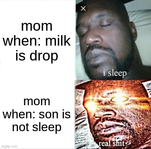 Sleeping Shaq | mom when: milk is drop; mom when: son is not sleep | image tagged in memes,sleeping shaq | made w/ Imgflip meme maker