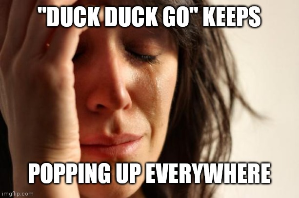 First World Problems Meme | "DUCK DUCK GO" KEEPS POPPING UP EVERYWHERE | image tagged in memes,first world problems | made w/ Imgflip meme maker