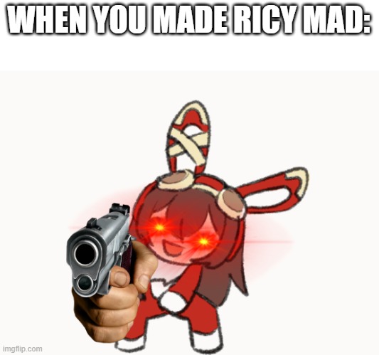 :.D | WHEN YOU MADE RICY MAD: | image tagged in excuse me | made w/ Imgflip meme maker