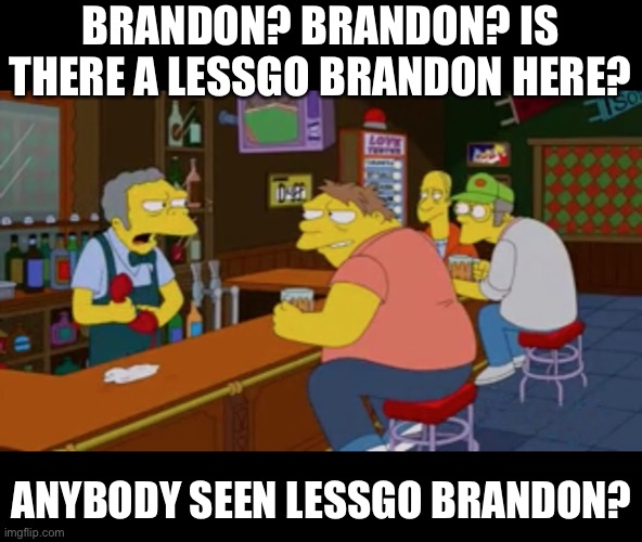 Lessgo | BRANDON? BRANDON? IS THERE A LESSGO BRANDON HERE? ANYBODY SEEN LESSGO BRANDON? | image tagged in moe tavern prank call | made w/ Imgflip meme maker