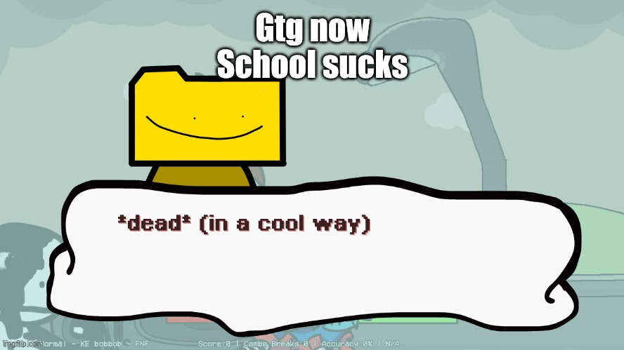 dead (in a cool way) | Gtg now
School sucks | image tagged in dead in a cool way | made w/ Imgflip meme maker