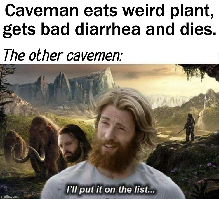 I guess this is how it was done. | Caveman eats weird plant, gets bad diarrhea and dies. The other cavemen: | image tagged in caveman,eating,diarrhea,so you have chosen death | made w/ Imgflip meme maker